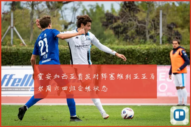 霍安加西亚首发对阵塞维利亚亚马尔周六回归合练状态