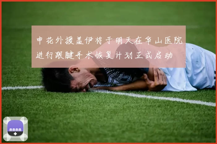 申花外援盖伊将于明天在华山医院进行跟腱手术恢复计划正式启动