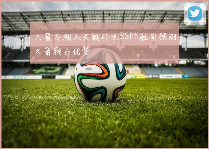 火箭与湖人关键对决ESPN胜率预测火箭稍占优势