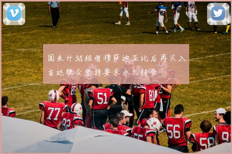 国米计划租借穆萨迪亚比后再买入吉达联合坚持要求永久转会