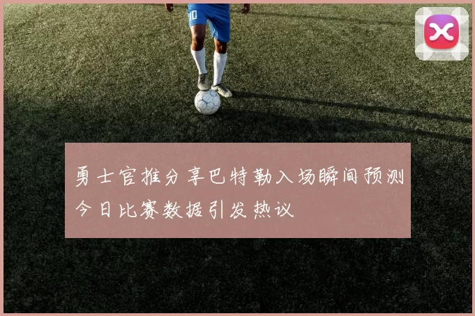 勇士官推分享巴特勒入场瞬间预测今日比赛数据引发热议