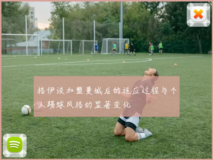 格伊谈加盟曼城后的适应过程与个人踢球风格的显著变化