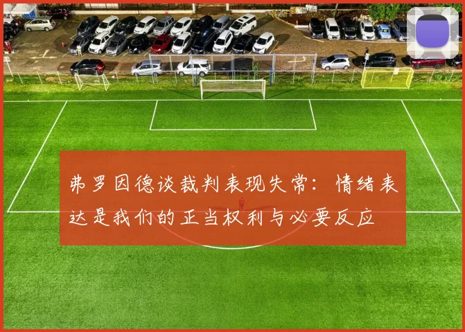 弗罗因德谈裁判表现失常：情绪表达是我们的正当权利与必要反应