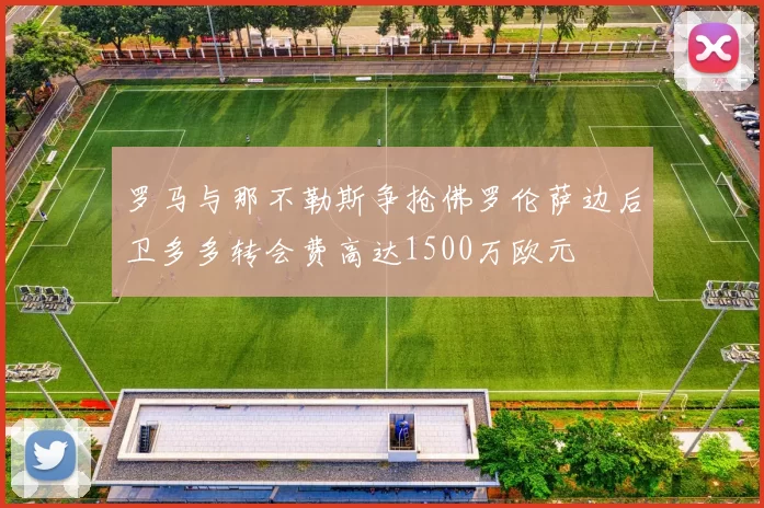 罗马与那不勒斯争抢佛罗伦萨边后卫多多转会费高达1500万欧元