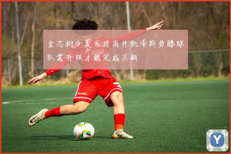 金志树今夏或将离开凯泽斯劳滕球队需升级才能完成买断