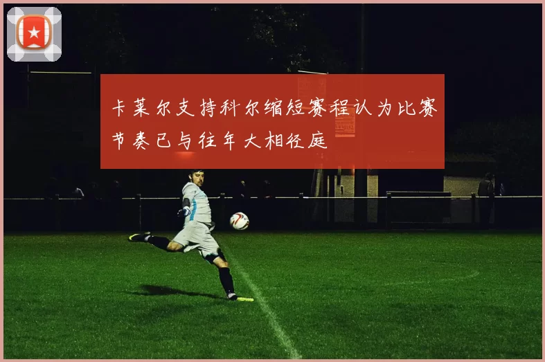 卡莱尔支持科尔缩短赛程认为比赛节奏已与往年大相径庭