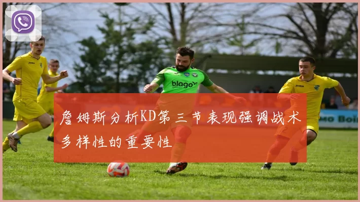 詹姆斯分析KD第三节表现强调战术多样性的重要性