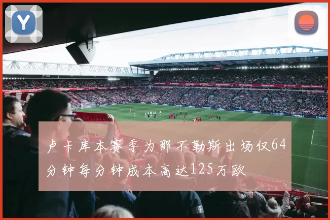 卢卡库本赛季为那不勒斯出场仅64分钟每分钟成本高达125万欧