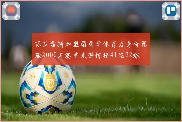 苏亚雷斯加盟葡萄牙体育后身价暴涨2000万赛季表现惊艳41场32球