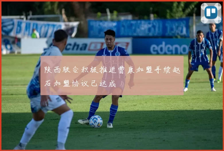陕西联合积极推进曹康加盟手续赵石加盟协议已达成