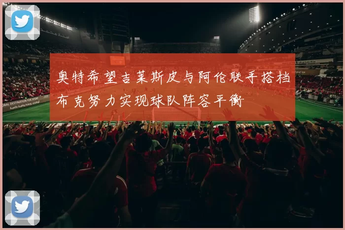 奥特希望吉莱斯皮与阿伦联手搭档布克努力实现球队阵容平衡