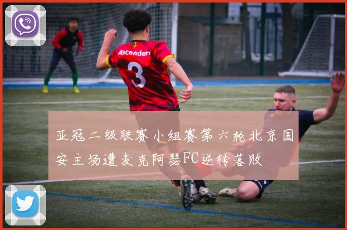 亚冠二级联赛小组赛第六轮北京国安主场遭麦克阿瑟FC逆转落败