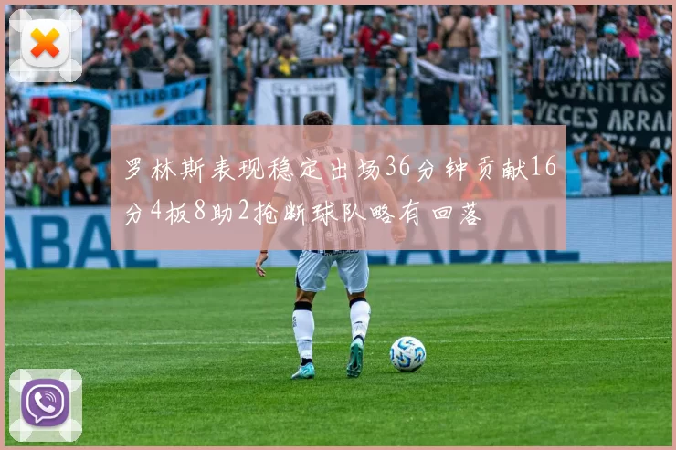 罗林斯表现稳定出场36分钟贡献16分4板8助2抢断球队略有回落