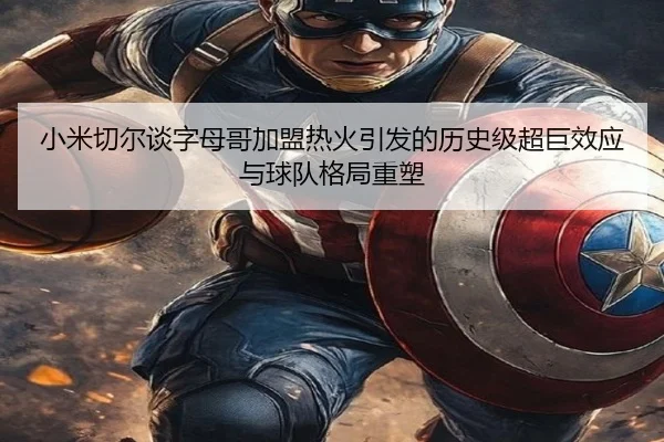 小米切尔谈字母哥加盟热火引发的历史级超巨效应与球队格局重塑 - kaiyunsport