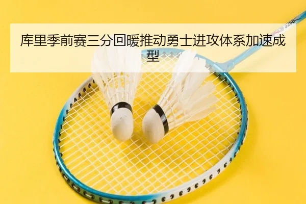 库里季前赛三分回暖推动勇士进攻体系加速成型 | kaiyunsport